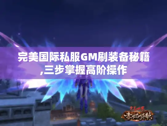 完美国际私服GM刷装备秘籍,三步掌握高阶操作 完美国际私服GM刷装备秘籍,三步掌握高阶操作