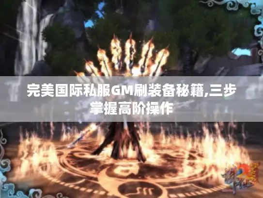 完美国际私服GM刷装备秘籍,三步掌握高阶操作 完美国际私服GM刷装备秘籍,三步掌握高阶操作