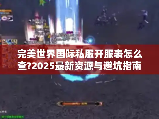完美世界国际私服开服表怎么查?2025最新资源与避坑指南