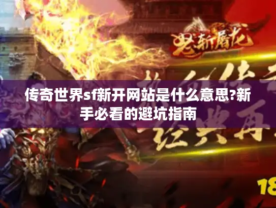 传奇世界sf新开网站是什么意思?新手必看的避坑指南