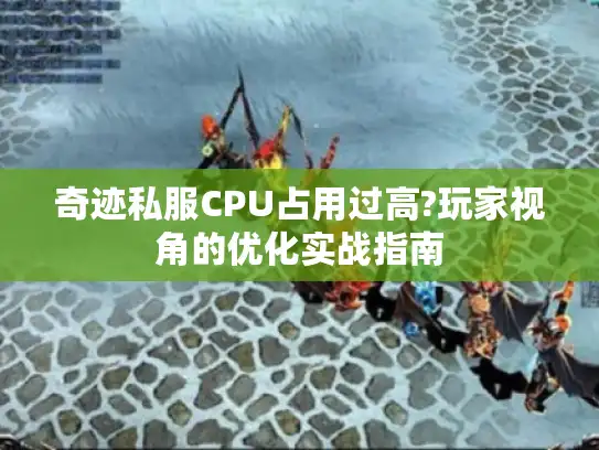 奇迹私服CPU占用过高?玩家视角的优化实战指南 奇迹私服CPU占用过高?玩家视角的优化实战指南