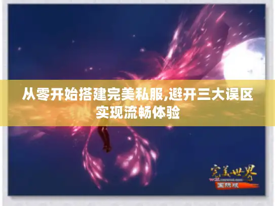 从零开始搭建完美私服,避开三大误区实现流畅体验