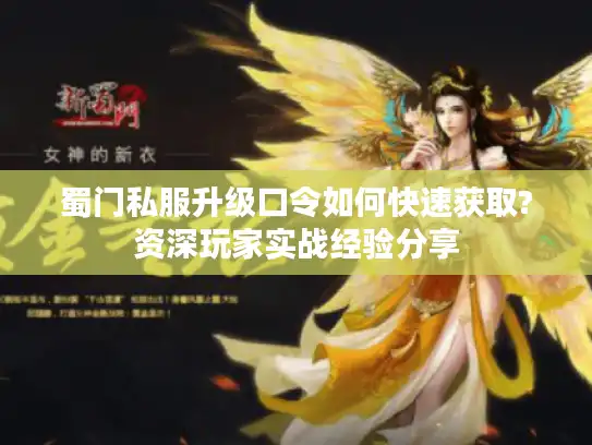 蜀门私服升级口令如何快速获取?资深玩家实战经验分享