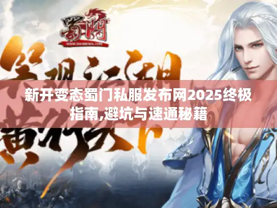 新开变态蜀门私服发布网2025终极指南,避坑与速通秘籍