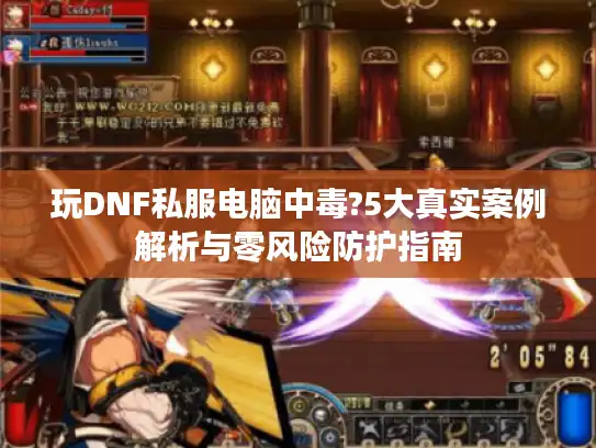 玩DNF私服电脑中毒?5大真实案例解析与零风险防护指南 玩DNF私服电脑中毒?5大真实案例解析与零风险防护指南