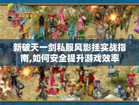 新破天一剑私服风影挂实战指南,如何安全提升游戏效率