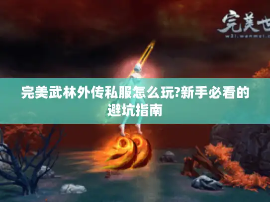完美武林外传私服怎么玩?新手必看的避坑指南