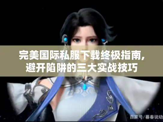 完美国际私服下载终极指南,避开陷阱的三大实战技巧