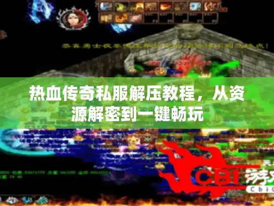 热血传奇私服解压教程，从资源解密到一键畅玩