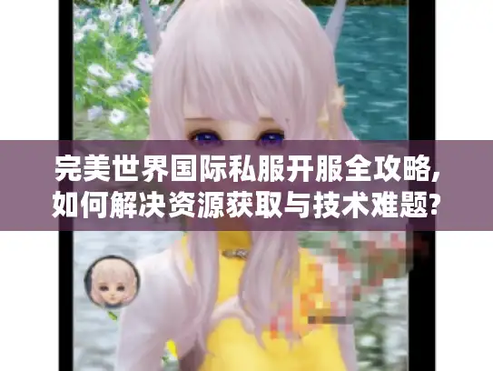 完美世界国际私服开服全攻略,如何解决资源获取与技术难题?