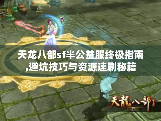 天龙八部sf半公益服终极指南,避坑技巧与资源速刷秘籍