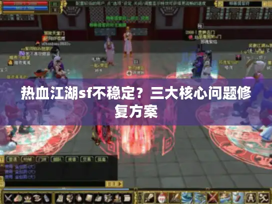 热血江湖sf不稳定？三大核心问题修复方案