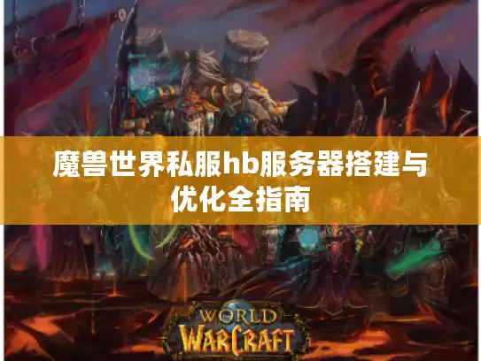 魔兽世界私服hb服务器搭建与优化全指南