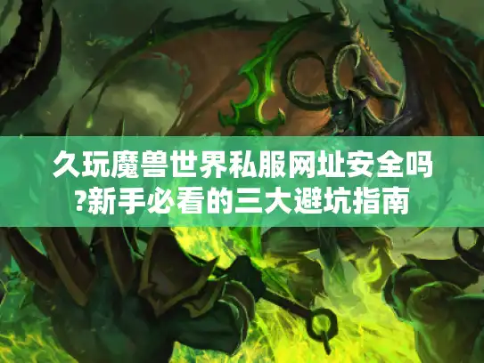 久玩魔兽世界私服网址安全吗?新手必看的三大避坑指南 久玩魔兽世界私服网址安全吗?新手必看的三大避坑指南