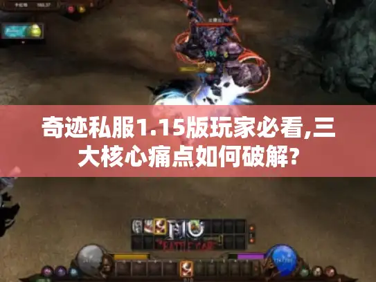 奇迹私服1.15版玩家必看,三大核心痛点如何破解?