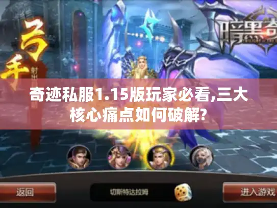 奇迹私服1.15版玩家必看,三大核心痛点如何破解?