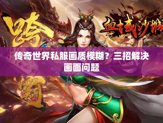 传奇世界私服画质模糊？三招解决画面问题