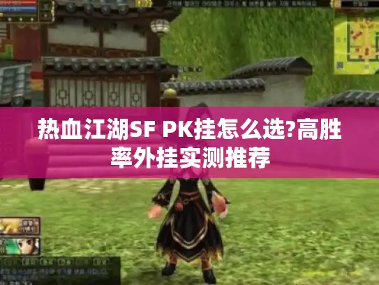 热血江湖SF PK挂怎么选?高胜率外挂实测推荐 热血江湖SF PK挂怎么选?高胜率外挂实测推荐