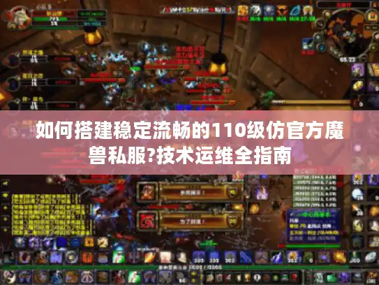 如何搭建稳定流畅的110级仿官方魔兽私服?技术运维全指南