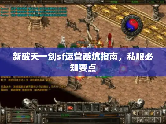新破天一剑sf运营避坑指南，私服必知要点