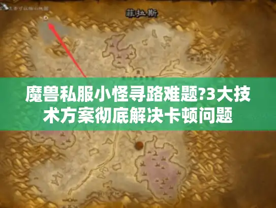 魔兽私服小怪寻路难题?3大技术方案彻底解决卡顿问题