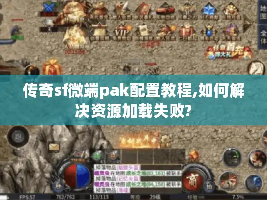 传奇sf微端pak配置教程,如何解决资源加载失败? 传奇sf微端pak配置教程,如何解决资源加载失败?