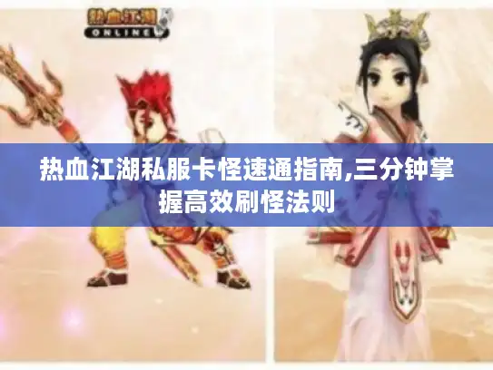 热血江湖私服卡怪速通指南,三分钟掌握高效刷怪法则 热血江湖私服卡怪速通指南,三分钟掌握高效刷怪法则