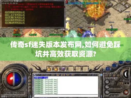 传奇sf迷失版本发布网,如何避免踩坑并高效获取资源?