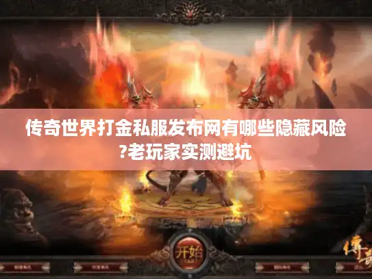 传奇世界打金私服发布网有哪些隐藏风险?老玩家实测避坑