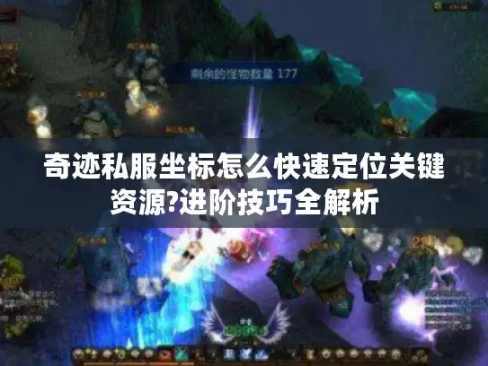 奇迹私服坐标怎么快速定位关键资源?进阶技巧全解析