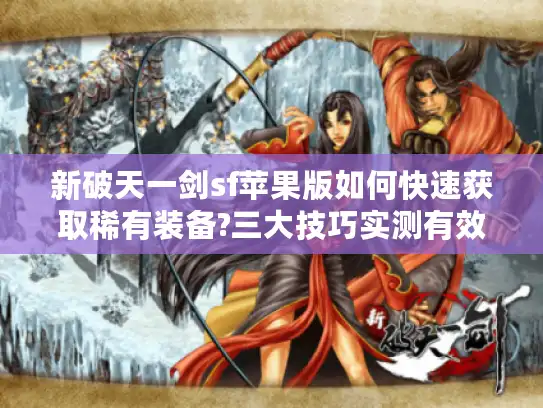 新破天一剑sf苹果版如何快速获取稀有装备?三大技巧实测有效 新破天一剑sf苹果版如何快速获取稀有装备?三大技巧实测有效