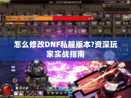 怎么修改DNF私服版本?资深玩家实战指南