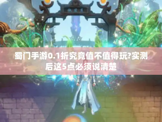 蜀门手游0.1折究竟值不值得玩?实测后这5点必须说清楚