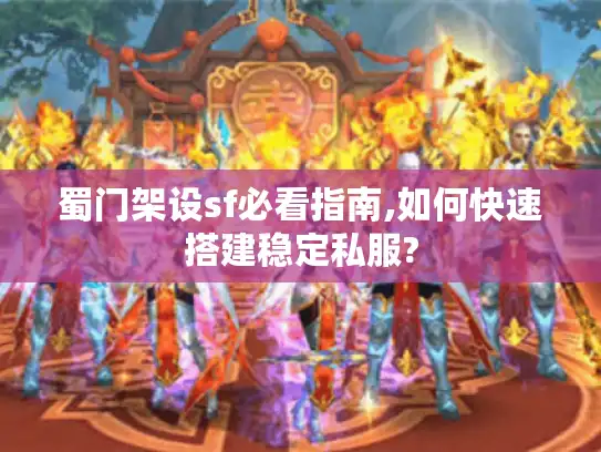 蜀门架设sf必看指南,如何快速搭建稳定私服?