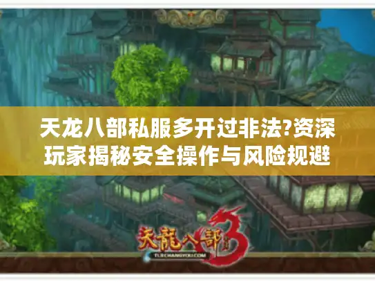 天龙八部私服多开过非法?资深玩家揭秘安全操作与风险规避 天龙八部私服多开过非法?资深玩家揭秘安全操作与风险规避