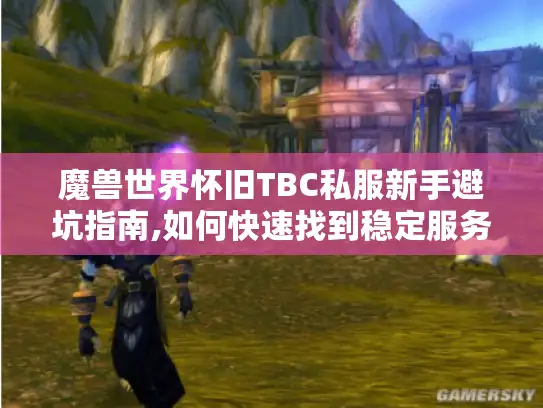 魔兽世界怀旧TBC私服新手避坑指南,如何快速找到稳定服务器?