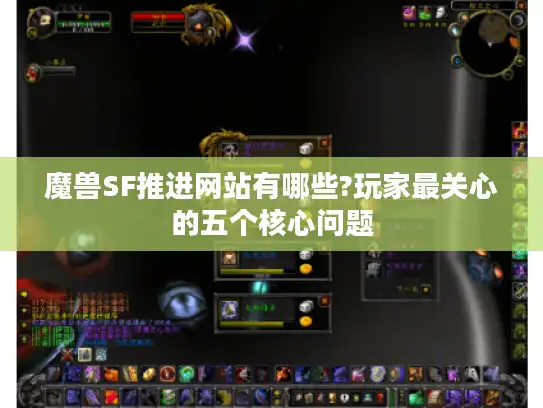 魔兽SF推进网站有哪些?玩家最关心的五个核心问题