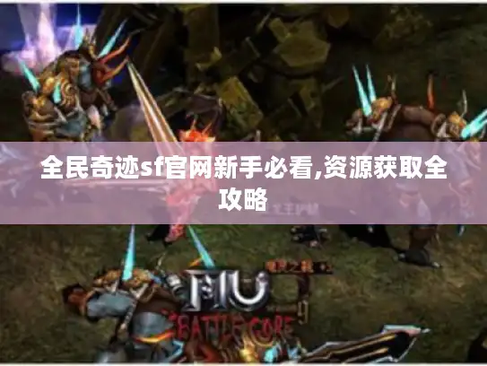 全民奇迹sf官网新手必看,资源获取全攻略