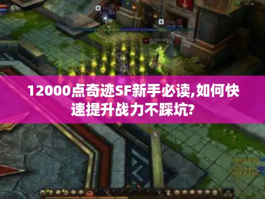 12000点奇迹SF新手必读,如何快速提升战力不踩坑?