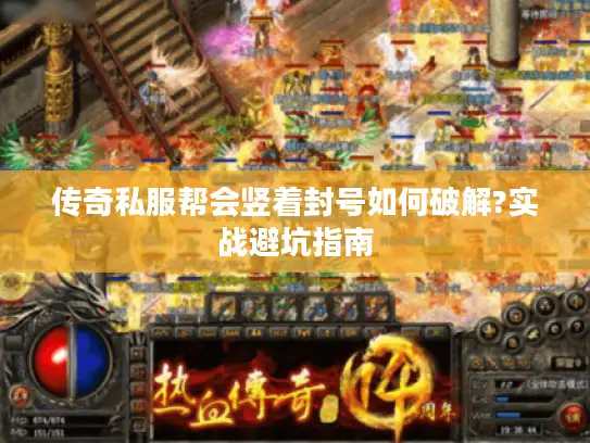 传奇私服帮会竖着封号如何破解?实战避坑指南