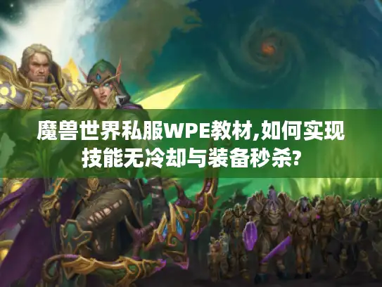 魔兽世界私服WPE教材,如何实现技能无冷却与装备秒杀?