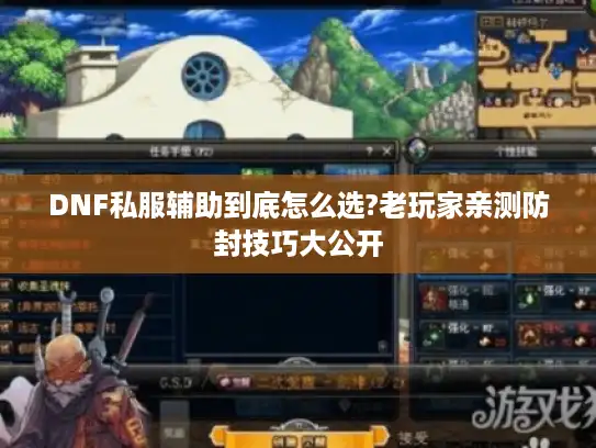 DNF私服辅助到底怎么选?老玩家亲测防封技巧大公开 DNF私服辅助到底怎么选?老玩家亲测防封技巧大公开