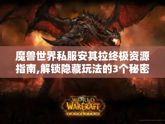 魔兽世界私服安其拉终极资源指南,解锁隐藏玩法的3个秘密 魔兽世界私服安其拉终极资源指南,解锁隐藏玩法的3个秘密