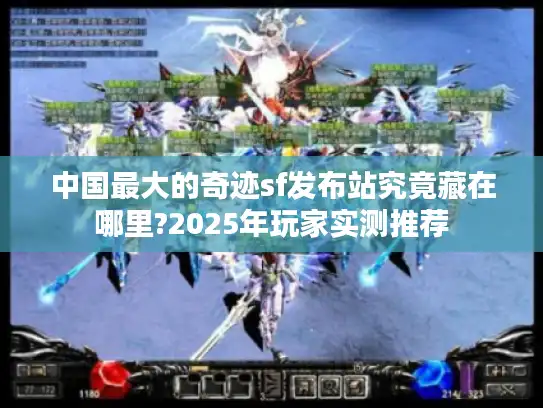 中国最大的奇迹sf发布站究竟藏在哪里?2025年玩家实测推荐