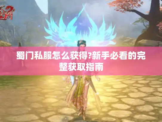 蜀门私服怎么获得?新手必看的完整获取指南 蜀门私服怎么获得?新手必看的完整获取指南
