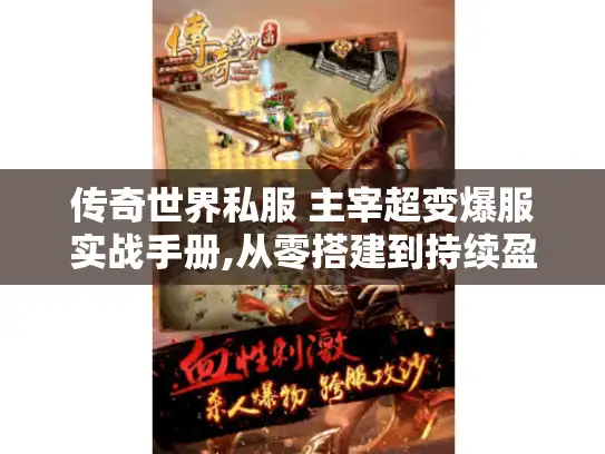 传奇世界私服 主宰超变爆服实战手册,从零搭建到持续盈利的终极策略 传奇世界私服 主宰超变爆服实战手册,从零搭建到持续盈利的终极策略