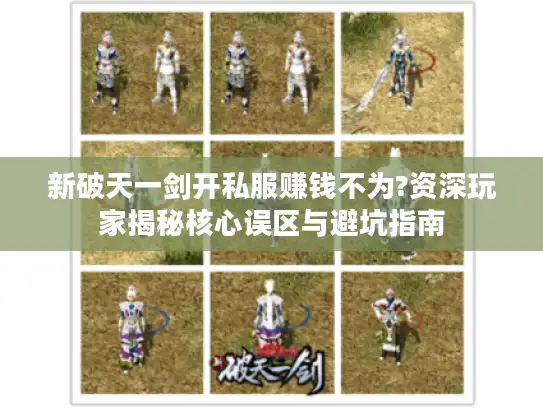 新破天一剑开私服赚钱不为?资深玩家揭秘核心误区与避坑指南