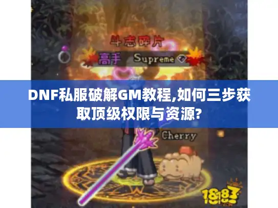 DNF私服破解GM教程,如何三步获取顶级权限与资源? DNF私服破解GM教程,如何三步获取顶级权限与资源?