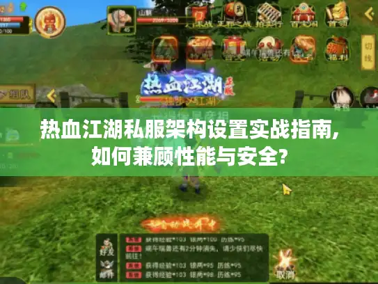 热血江湖私服架构设置实战指南,如何兼顾性能与安全? 热血江湖私服架构设置实战指南,如何兼顾性能与安全?