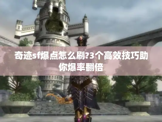 奇迹sf爆点怎么刷?3个高效技巧助你爆率翻倍 奇迹sf爆点怎么刷?3个高效技巧助你爆率翻倍